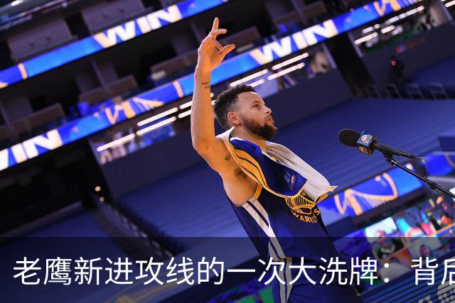 老鹰新进攻线的一次大洗牌：背后的意义与挑战
