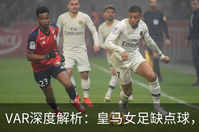 VAR深度解析：皇马女足缺点球，巴萨球员禁区内遭遇拉扯